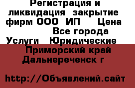 Регистрация и ликвидация (закрытие) фирм ООО, ИП.  › Цена ­ 2 500 - Все города Услуги » Юридические   . Приморский край,Дальнереченск г.